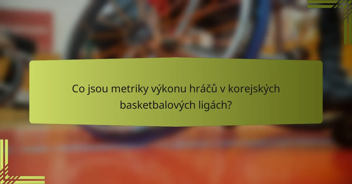 Co jsou metriky výkonu hráčů v korejských basketbalových ligách?