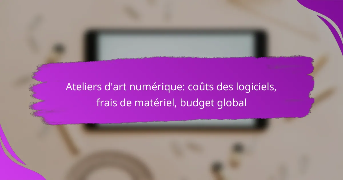 Ateliers d’art numérique: coûts des logiciels, frais de matériel, budget global