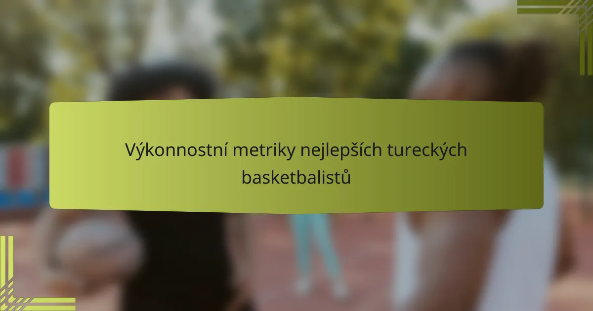 Výkonnostní metriky nejlepších tureckých basketbalistů