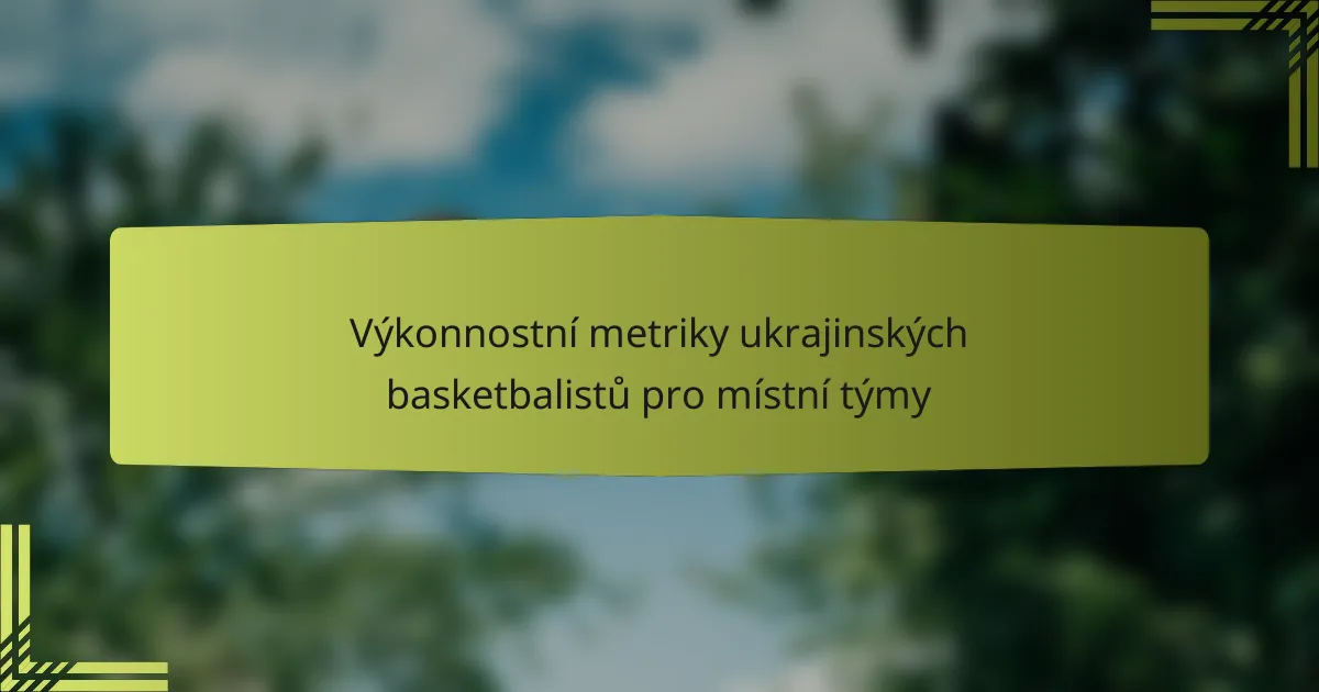 Výkonnostní metriky ukrajinských basketbalistů pro místní týmy