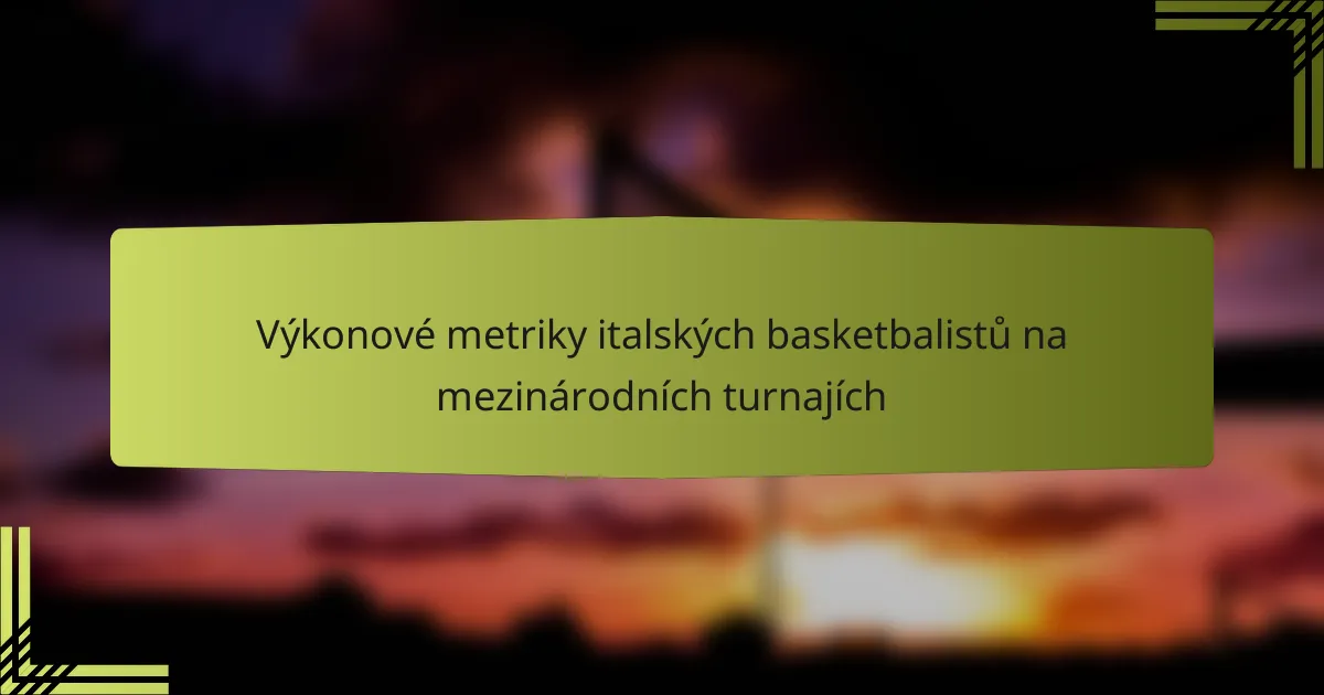 Výkonové metriky italských basketbalistů na mezinárodních turnajích