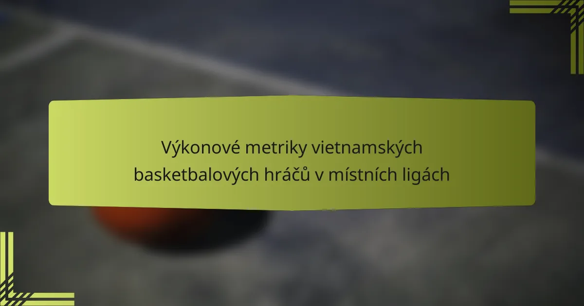 Výkonové metriky vietnamských basketbalových hráčů v místních ligách