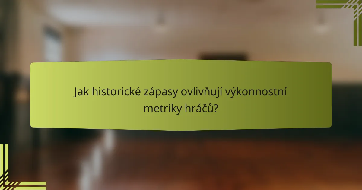 Jak historické zápasy ovlivňují výkonnostní metriky hráčů?