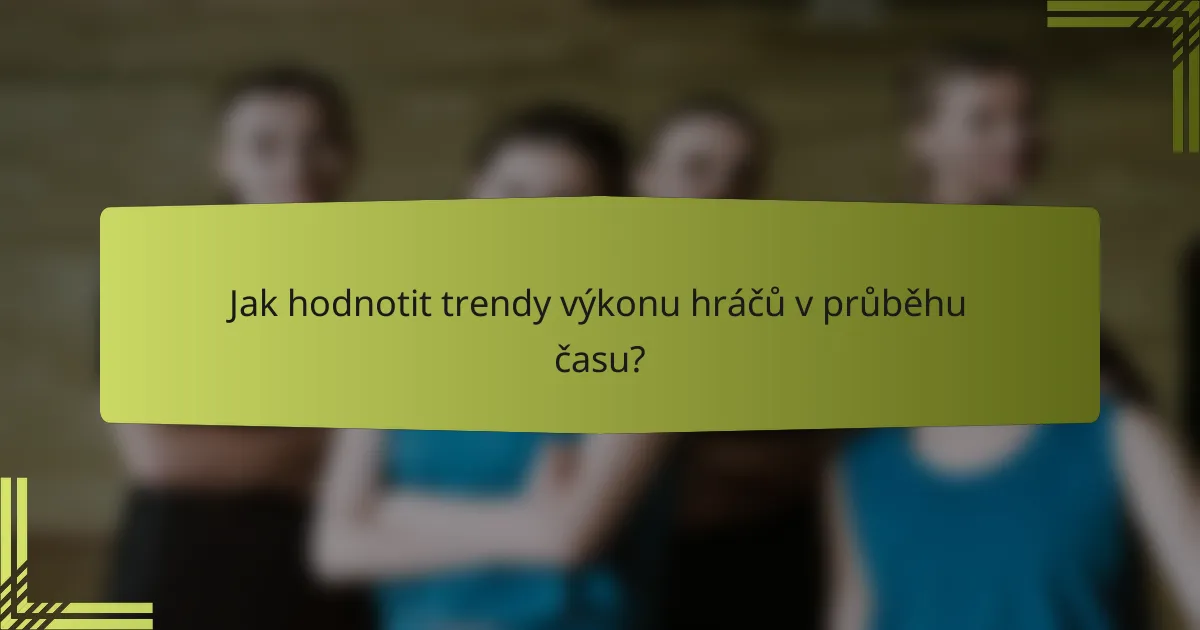 Jak hodnotit trendy výkonu hráčů v průběhu času?