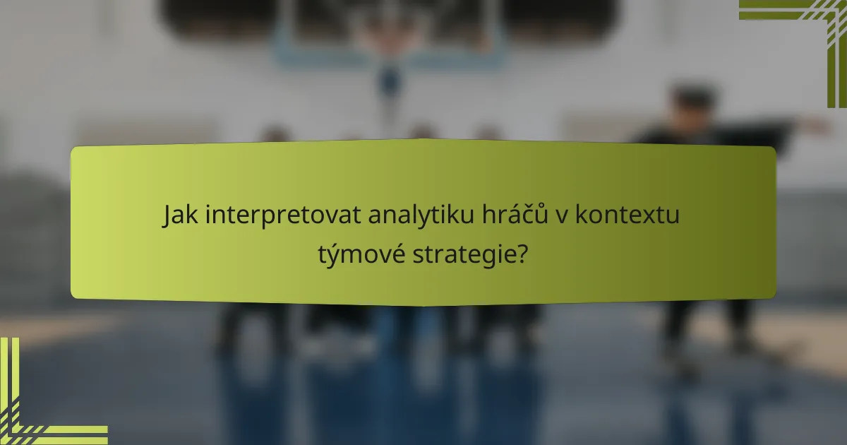 Jak interpretovat analytiku hráčů v kontextu týmové strategie?