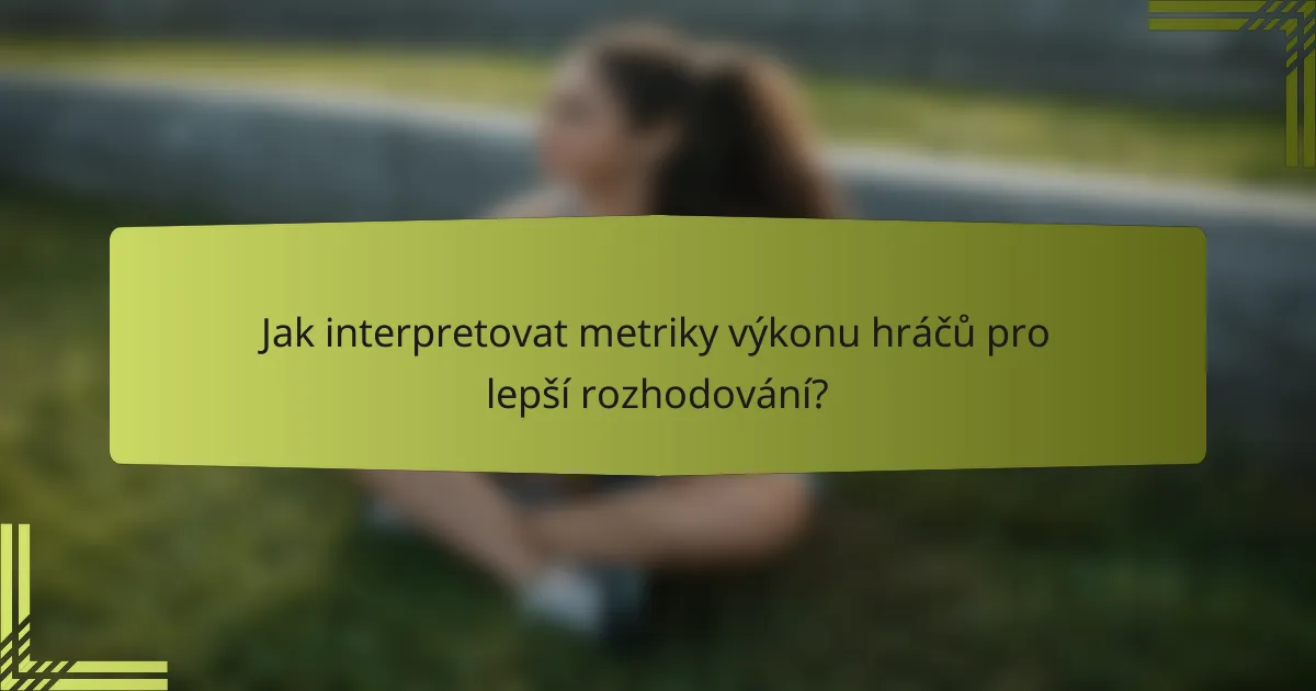 Jak interpretovat metriky výkonu hráčů pro lepší rozhodování?