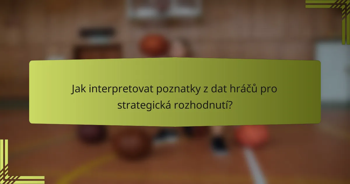 Jak interpretovat poznatky z dat hráčů pro strategická rozhodnutí?
