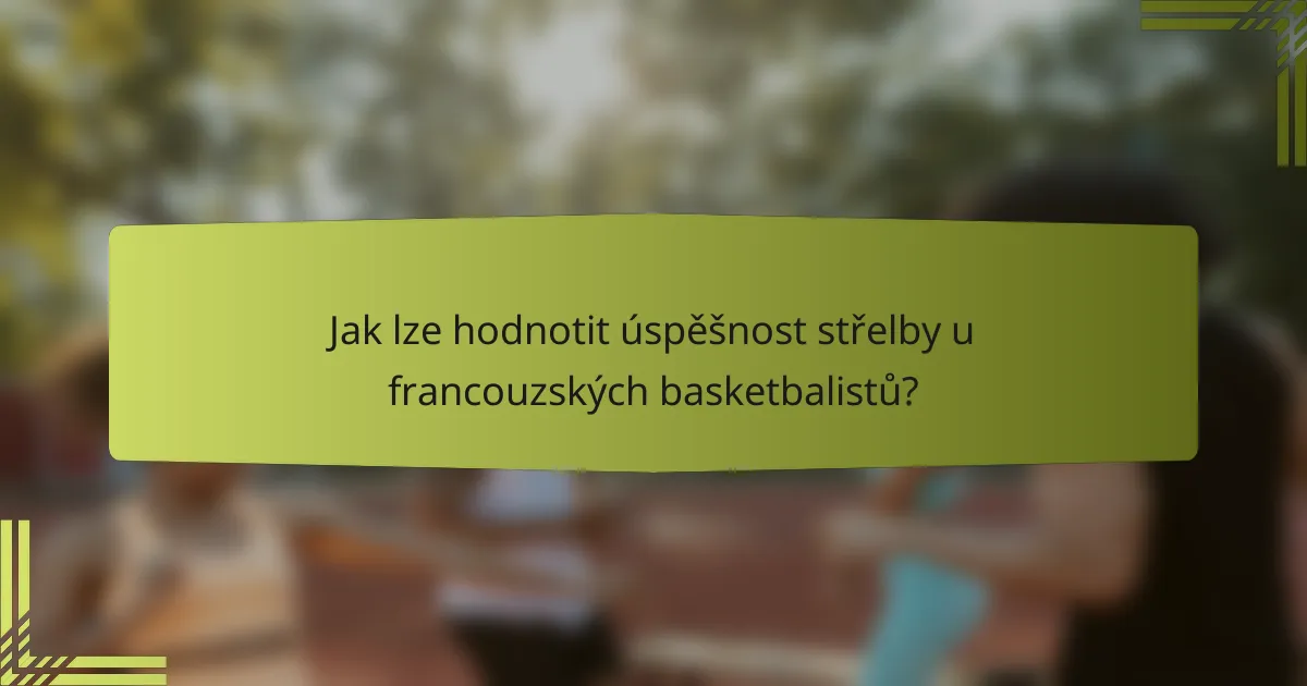 Jak lze hodnotit úspěšnost střelby u francouzských basketbalistů?