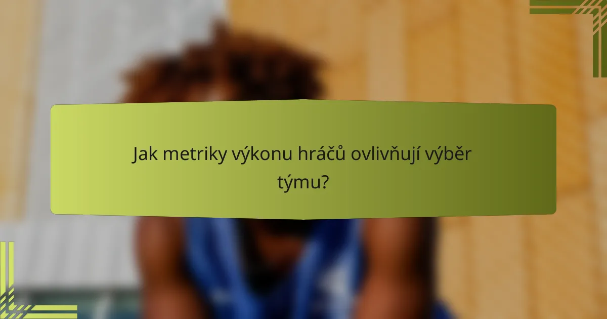 Jak metriky výkonu hráčů ovlivňují výběr týmu?