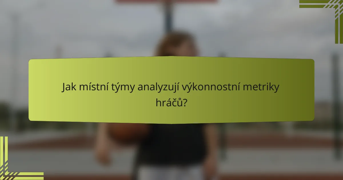 Jak místní týmy analyzují výkonnostní metriky hráčů?
