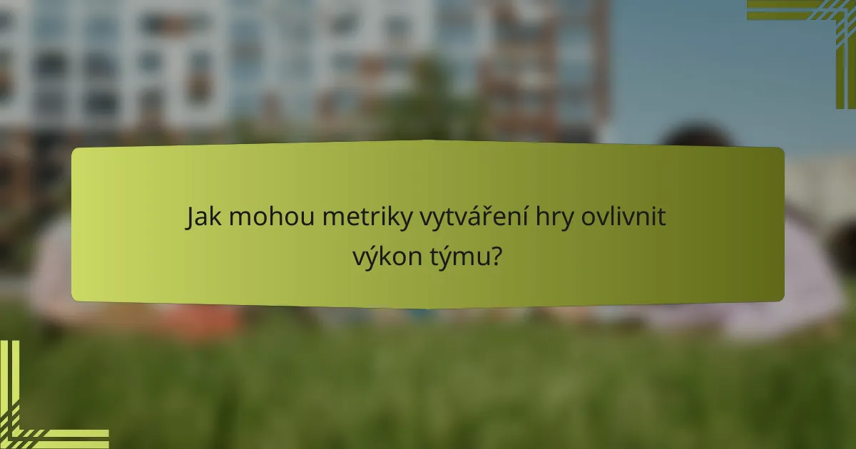 Jak mohou metriky vytváření hry ovlivnit výkon týmu?
