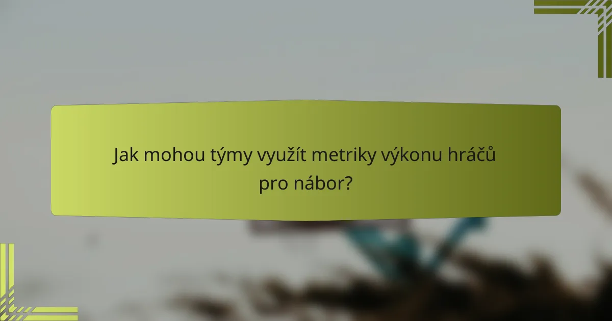 Jak mohou týmy využít metriky výkonu hráčů pro nábor?