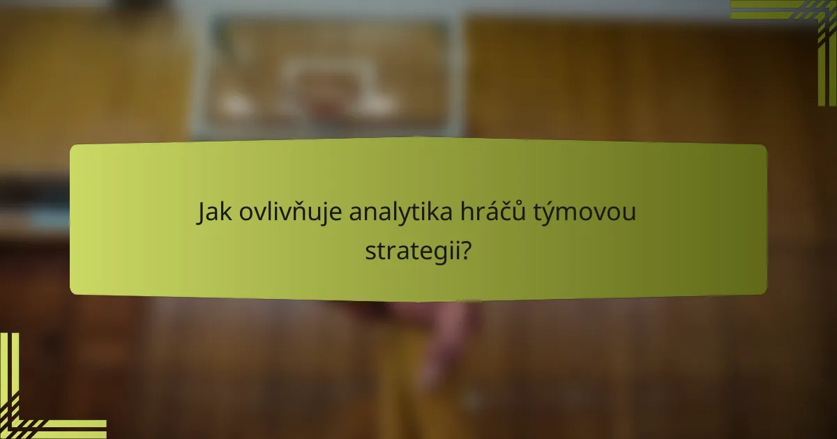 Jak ovlivňuje analytika hráčů týmovou strategii?