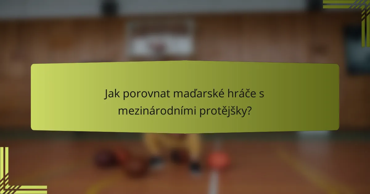 Jak porovnat maďarské hráče s mezinárodními protějšky?