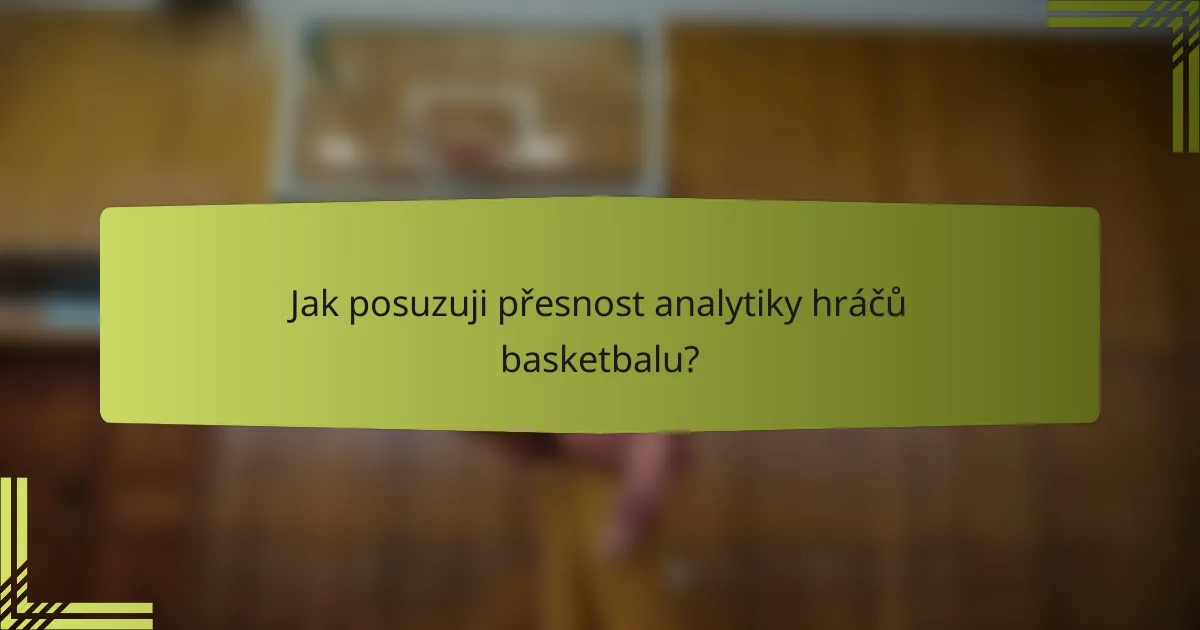Jak posuzuji přesnost analytiky hráčů basketbalu?