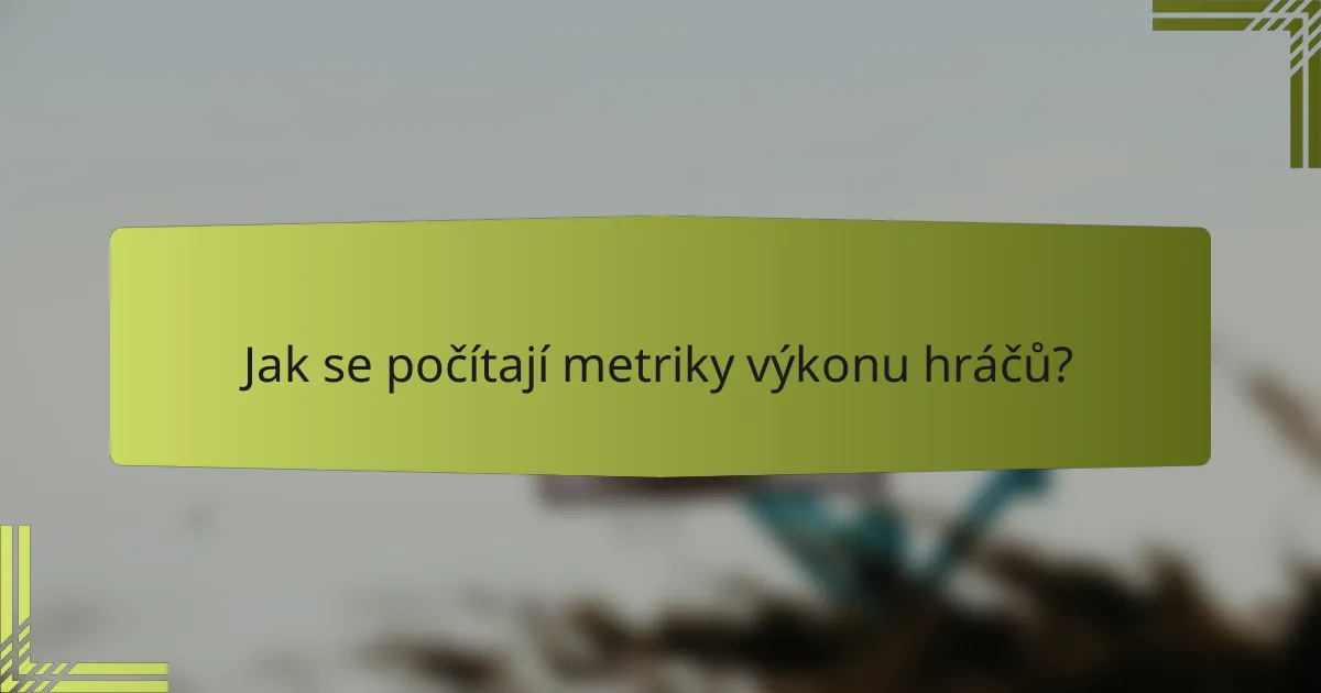 Jak se počítají metriky výkonu hráčů?