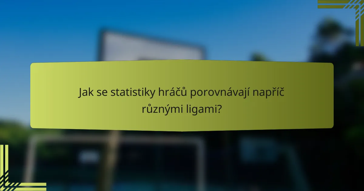 Jak se statistiky hráčů porovnávají napříč různými ligami?