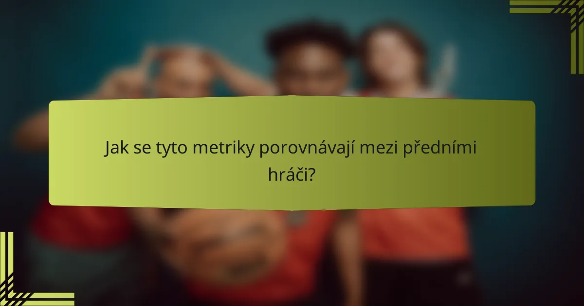 Jak se tyto metriky porovnávají mezi předními hráči?