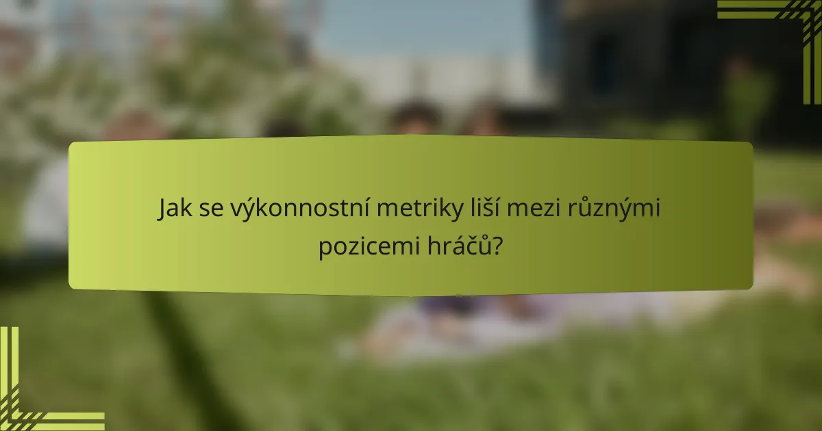 Jak se výkonnostní metriky liší mezi různými pozicemi hráčů?
