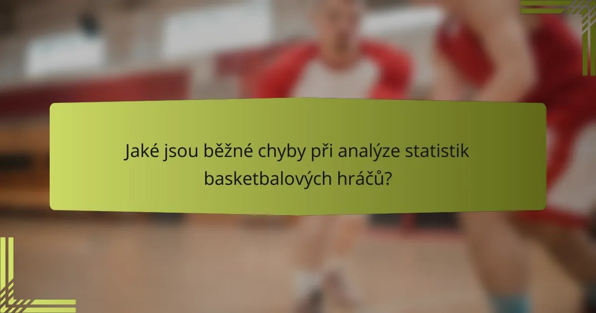 Jaké jsou běžné chyby při analýze statistik basketbalových hráčů?