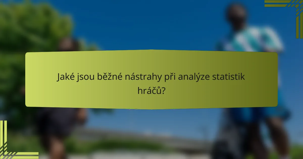 Jaké jsou běžné nástrahy při analýze statistik hráčů?