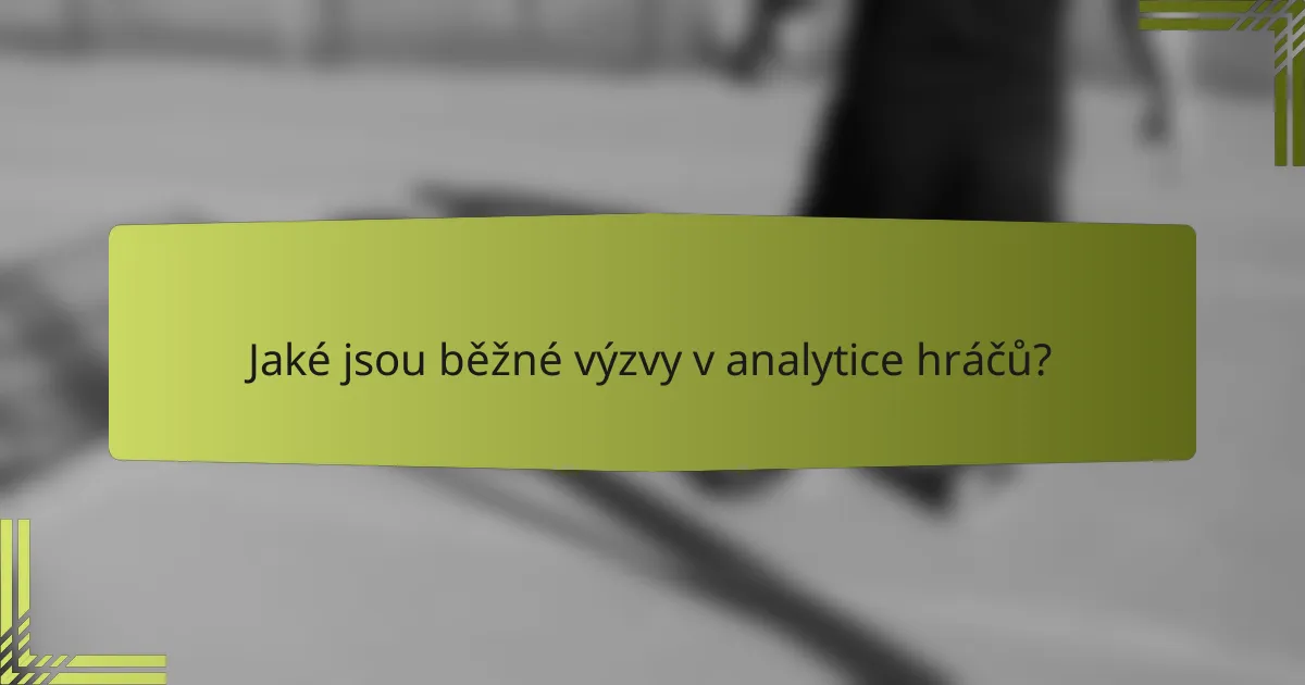 Jaké jsou běžné výzvy v analytice hráčů?