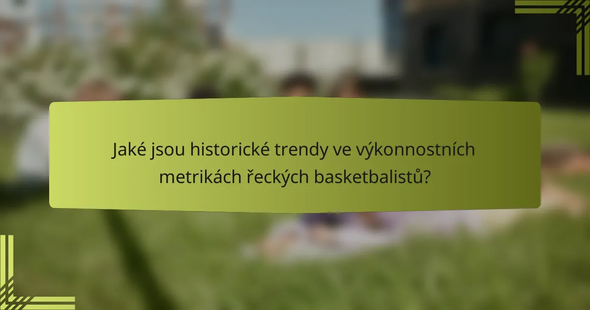 Jaké jsou historické trendy ve výkonnostních metrikách řeckých basketbalistů?