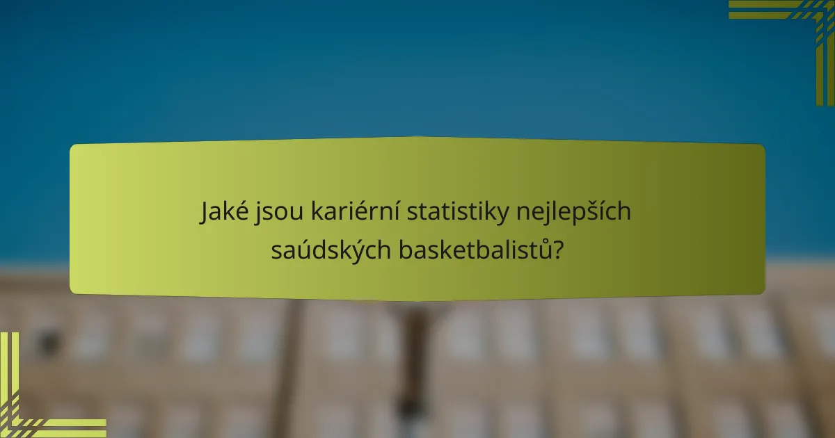 Jaké jsou kariérní statistiky nejlepších saúdských basketbalistů?