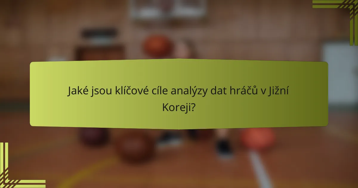 Jaké jsou klíčové cíle analýzy dat hráčů v Jižní Koreji?