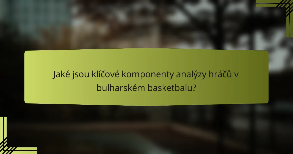 Jaké jsou klíčové komponenty analýzy hráčů v bulharském basketbalu?