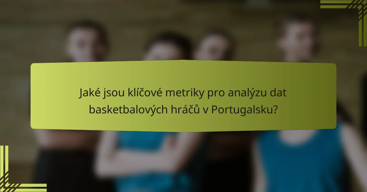 Jaké jsou klíčové metriky pro analýzu dat basketbalových hráčů v Portugalsku?