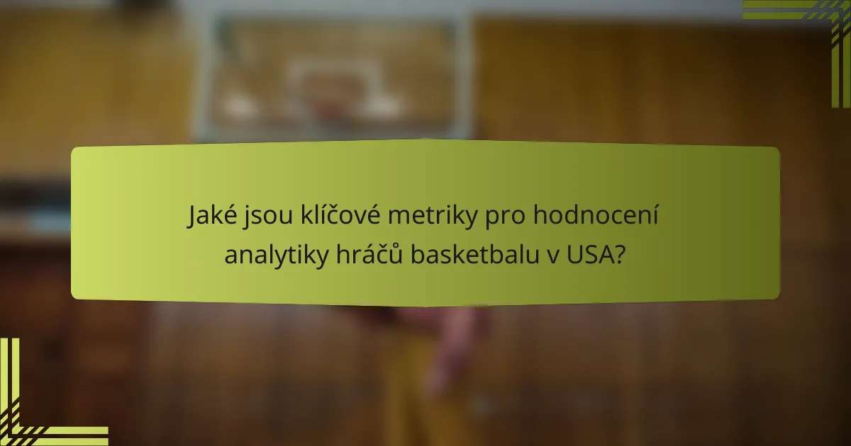 Jaké jsou klíčové metriky pro hodnocení analytiky hráčů basketbalu v USA?