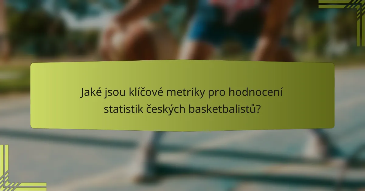 Jaké jsou klíčové metriky pro hodnocení statistik českých basketbalistů?
