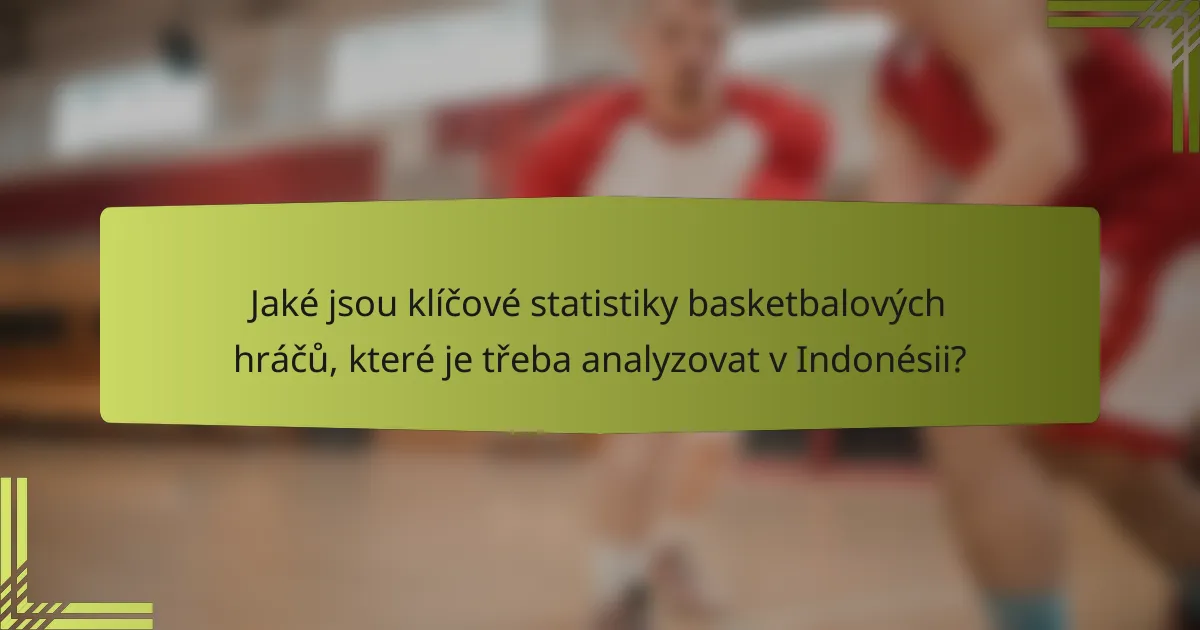 Jaké jsou klíčové statistiky basketbalových hráčů, které je třeba analyzovat v Indonésii?