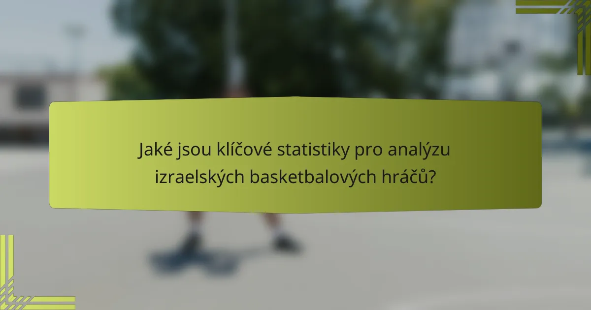 Jaké jsou klíčové statistiky pro analýzu izraelských basketbalových hráčů?