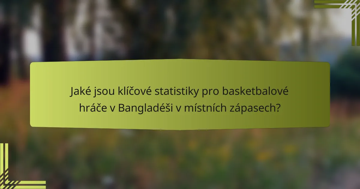 Jaké jsou klíčové statistiky pro basketbalové hráče v Bangladéši v místních zápasech?