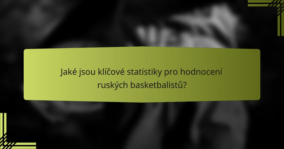 Jaké jsou klíčové statistiky pro hodnocení ruských basketbalistů?