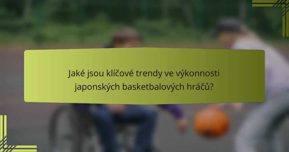 Jaké jsou klíčové trendy ve výkonnosti japonských basketbalových hráčů?