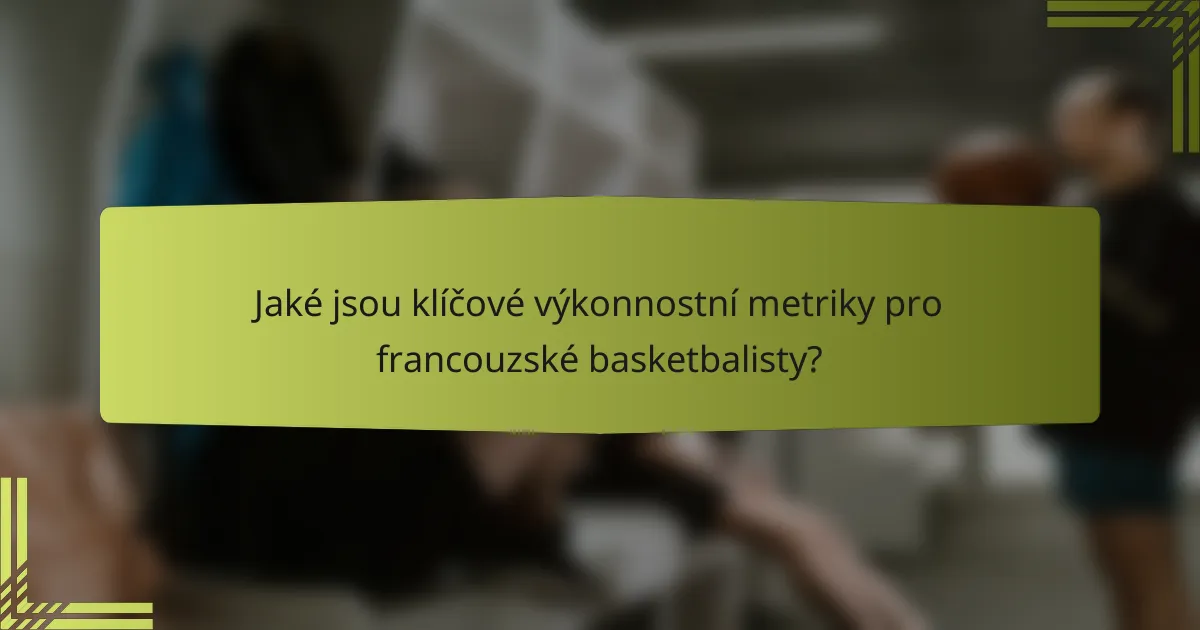 Jaké jsou klíčové výkonnostní metriky pro francouzské basketbalisty?