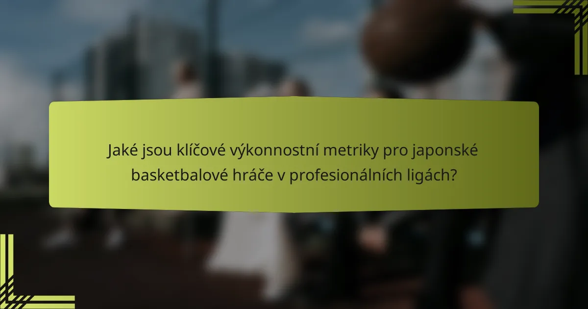 Jaké jsou klíčové výkonnostní metriky pro japonské basketbalové hráče v profesionálních ligách?