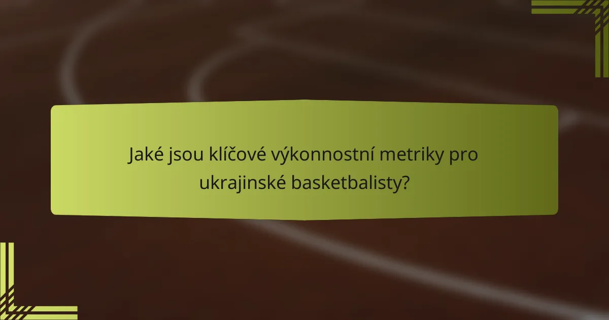 Jaké jsou klíčové výkonnostní metriky pro ukrajinské basketbalisty?
