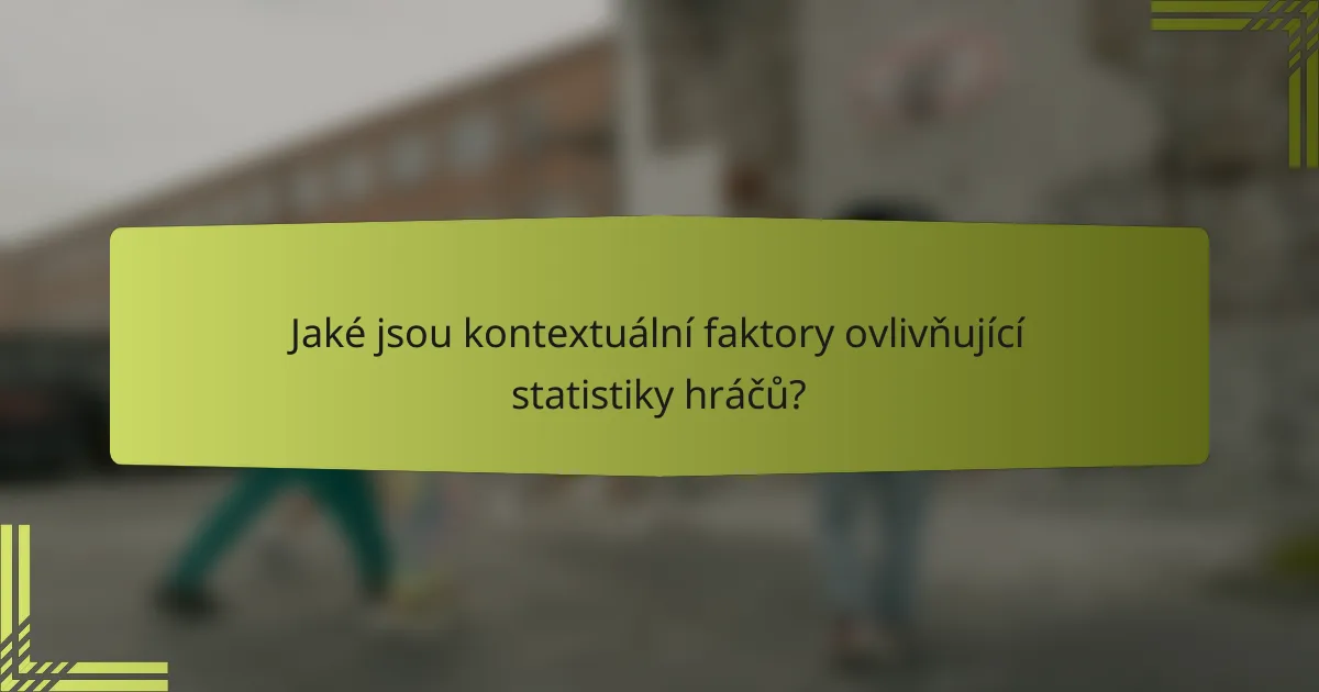 Jaké jsou kontextuální faktory ovlivňující statistiky hráčů?
