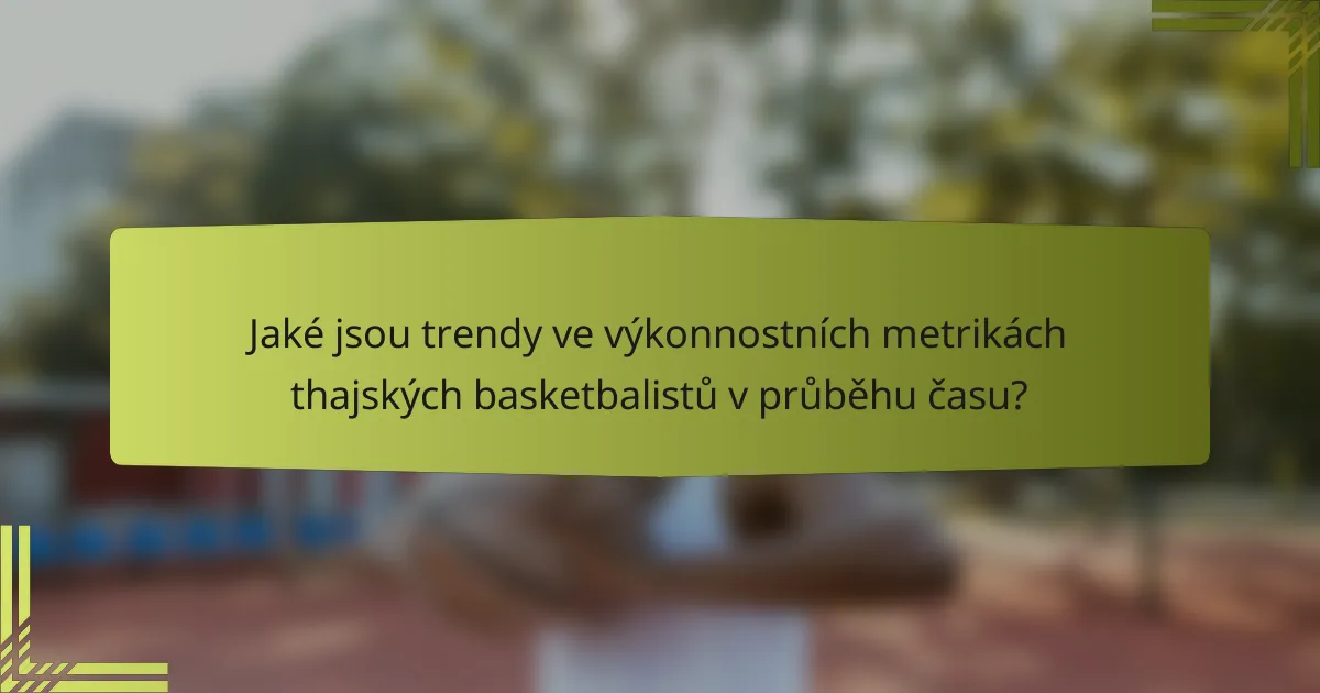 Jaké jsou trendy ve výkonnostních metrikách thajských basketbalistů v průběhu času?