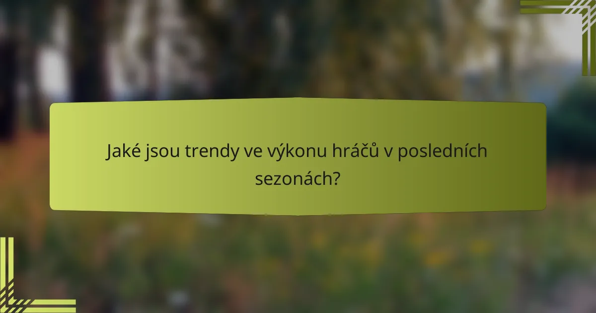 Jaké jsou trendy ve výkonu hráčů v posledních sezonách?