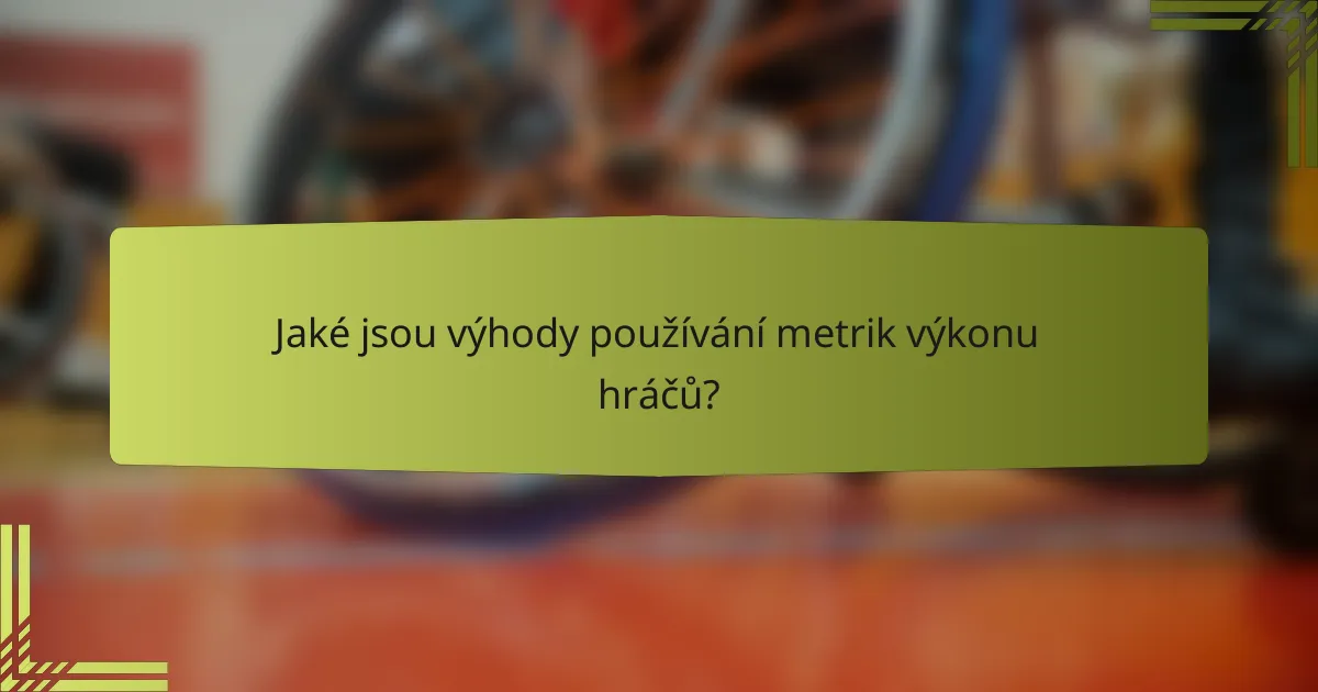Jaké jsou výhody používání metrik výkonu hráčů?