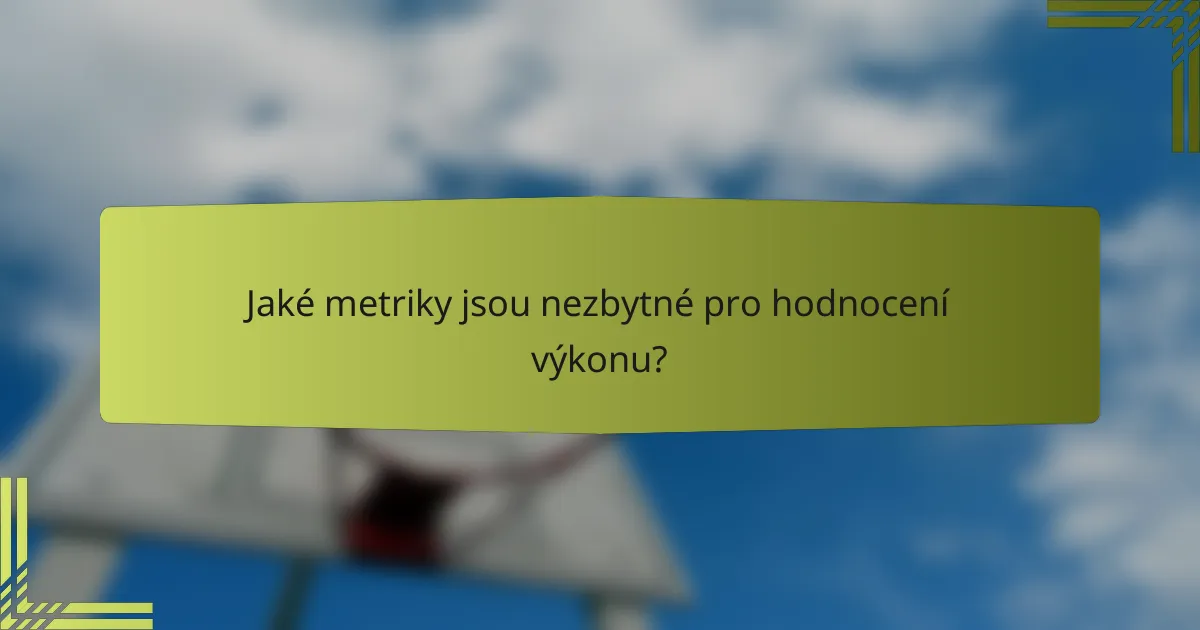 Jaké metriky jsou nezbytné pro hodnocení výkonu?