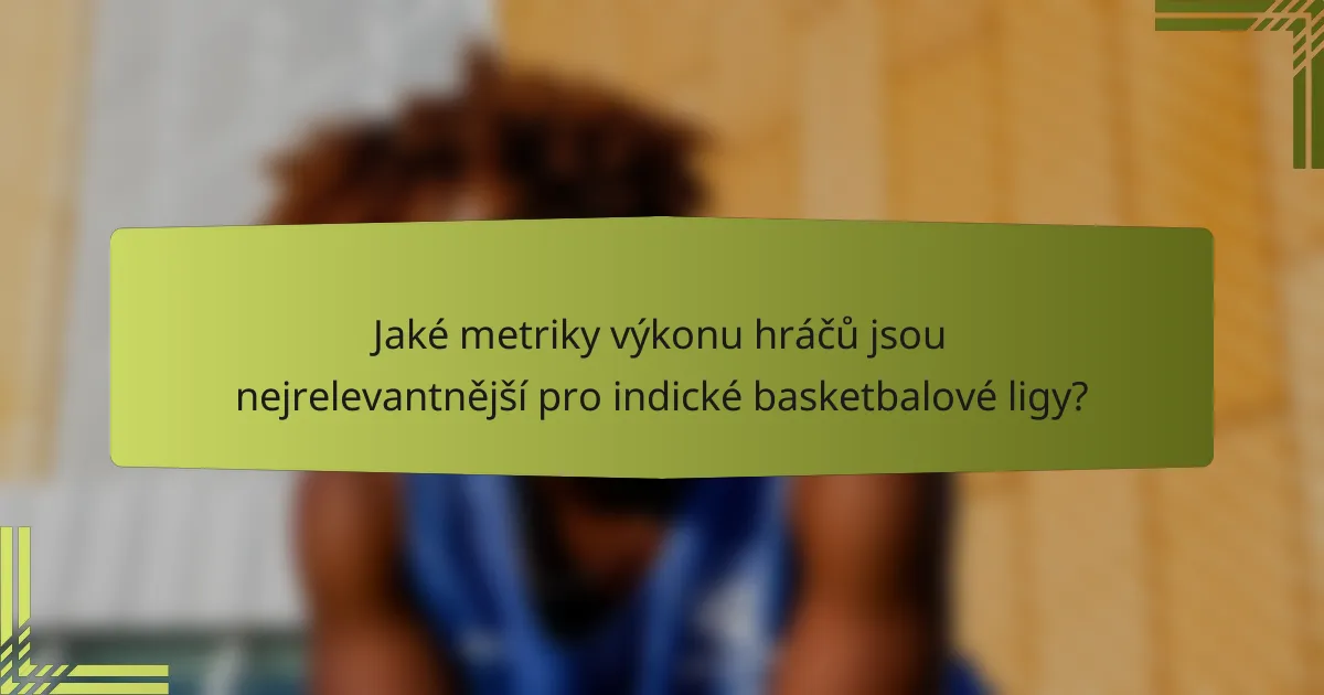 Jaké metriky výkonu hráčů jsou nejrelevantnější pro indické basketbalové ligy?