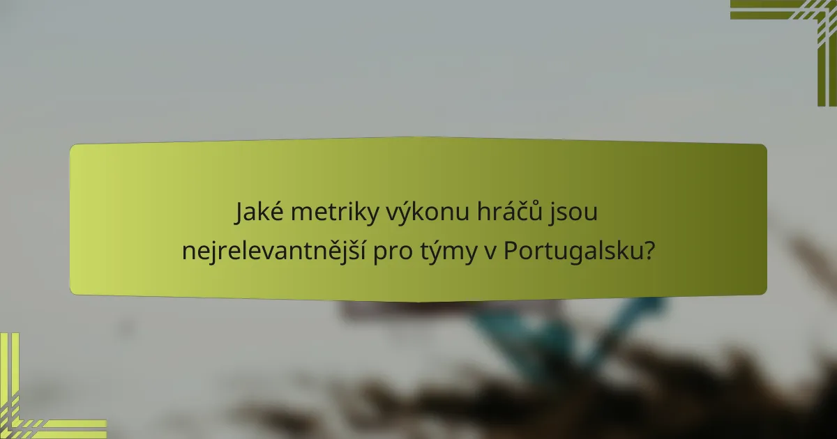 Jaké metriky výkonu hráčů jsou nejrelevantnější pro týmy v Portugalsku?