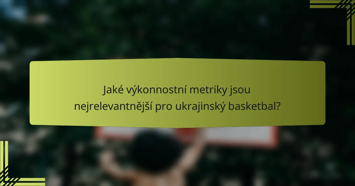 Jaké výkonnostní metriky jsou nejrelevantnější pro ukrajinský basketbal?
